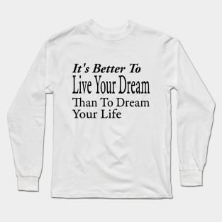 It's Better To Live Your Dream Long Sleeve T-Shirt